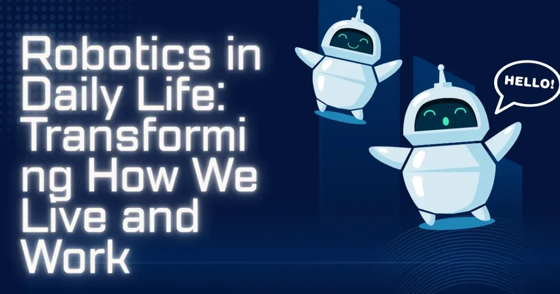 Robotics in Daily Life: Transforming How We Live and Work