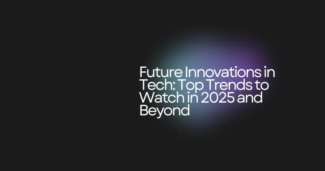 Future Innovations in Tech: Top Trends to Watch in 2025 and Beyond