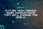 Future Tech Trends 2025: Innovations That Will Change the World