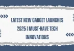 Latest New Gadget Launches 2025 | Must-Have Tech Innovations