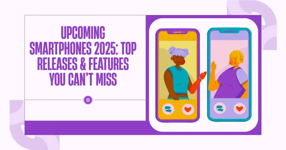 Upcoming Smartphones 2025: Top Releases & Features You Can’t Miss